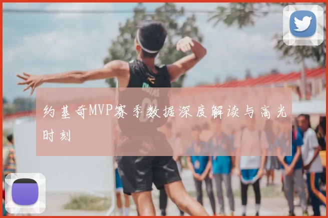 约基奇MVP赛季数据深度解读与高光时刻