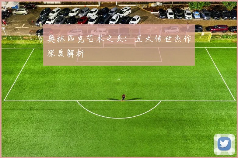 奥林匹克艺术之美:五大传世杰作深度解析