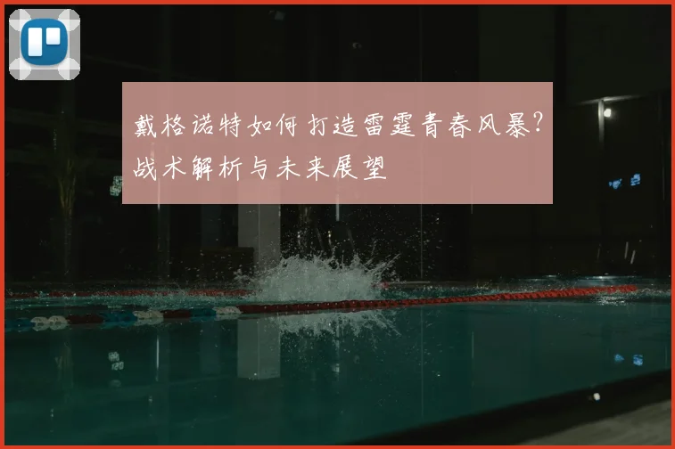 戴格诺特如何打造雷霆青春风暴?战术解析与未来展望