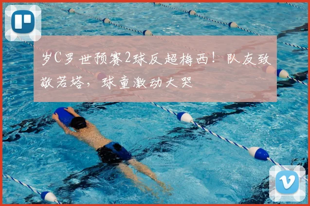 岁C罗世预赛2球反超梅西!队友致敬若塔,球童激动大哭