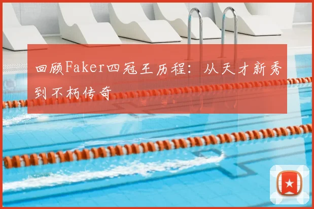 回顾Faker四冠王历程：从天才新秀到不朽传奇