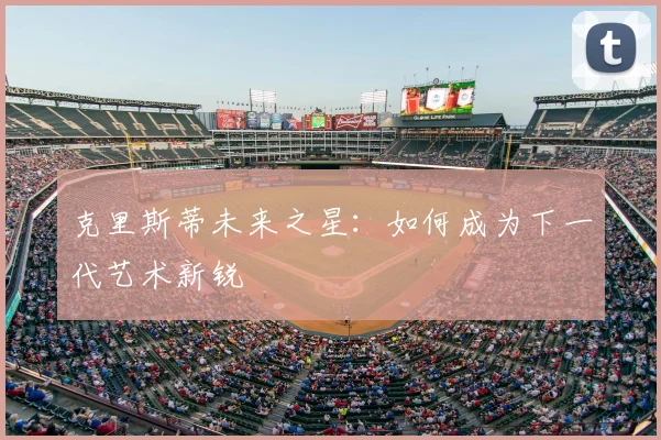 克里斯蒂未来之星：如何成为下一代艺术新锐