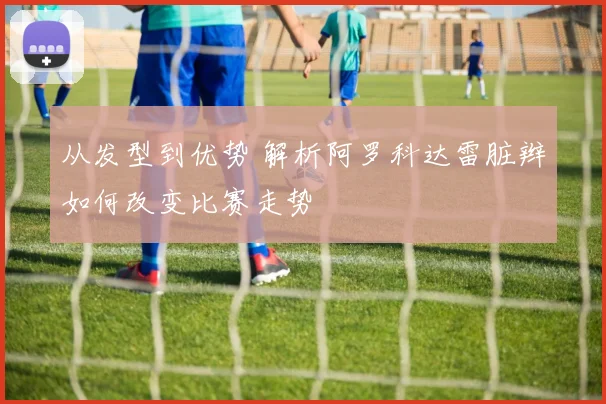 从发型到优势 解析阿罗科达雷脏辫如何改变比赛走势