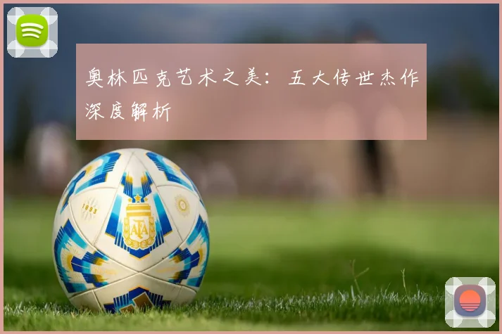 奥林匹克艺术之美:五大传世杰作深度解析