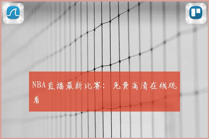 NBA直播最新比赛：免费高清在线观看