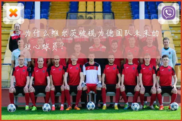 为什么维尔茨被视为德国队未来的核心球员？