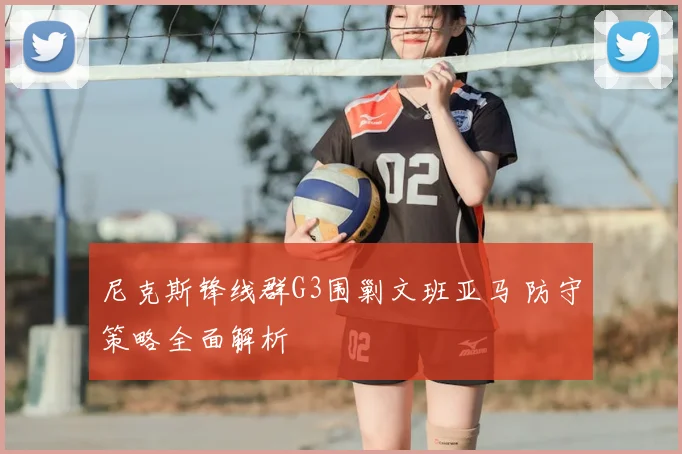 尼克斯锋线群G3围剿文班亚马 防守策略全面解析