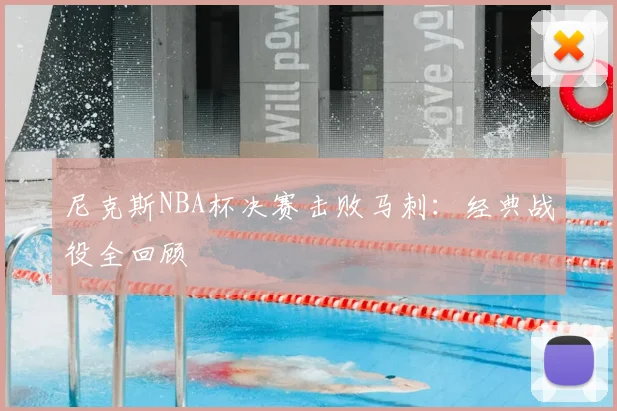 尼克斯NBA杯决赛击败马刺：经典战役全回顾